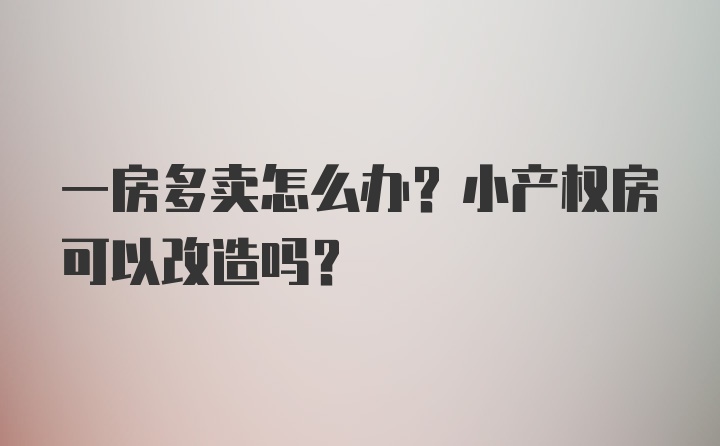 一房多卖怎么办？小产权房可以改造吗？