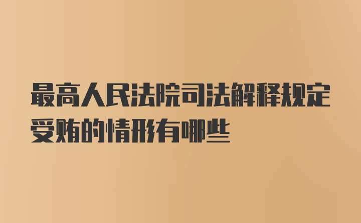 最高人民法院司法解释规定受贿的情形有哪些