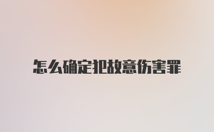 怎么确定犯故意伤害罪