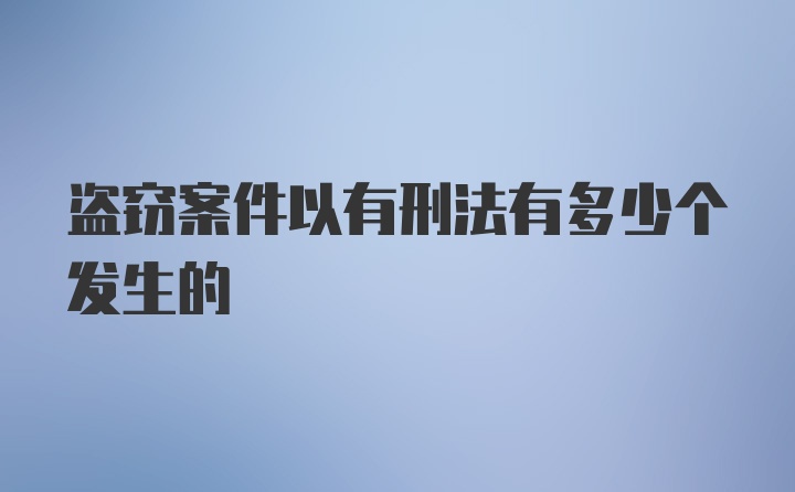 盗窃案件以有刑法有多少个发生的