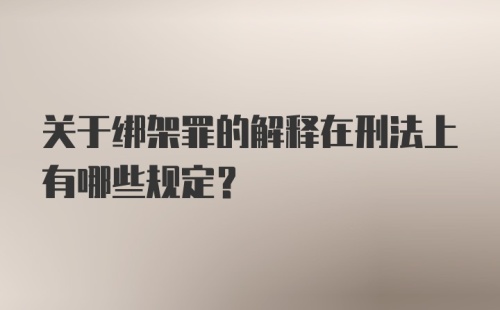 关于绑架罪的解释在刑法上有哪些规定?