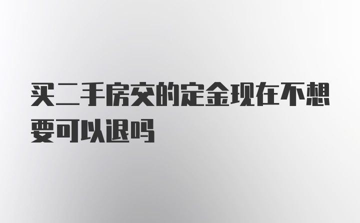 买二手房交的定金现在不想要可以退吗