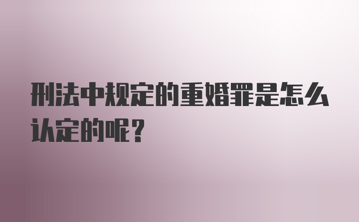 刑法中规定的重婚罪是怎么认定的呢？