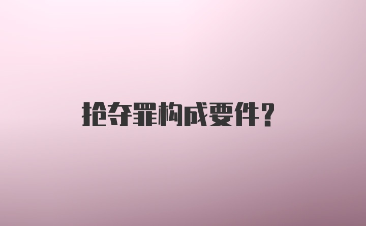 抢夺罪构成要件?