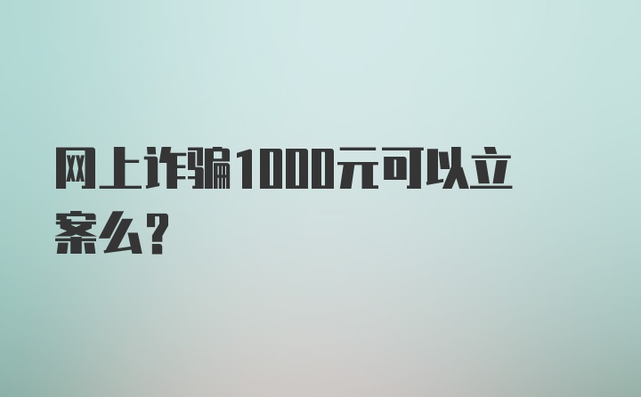 网上诈骗1000元可以立案么？