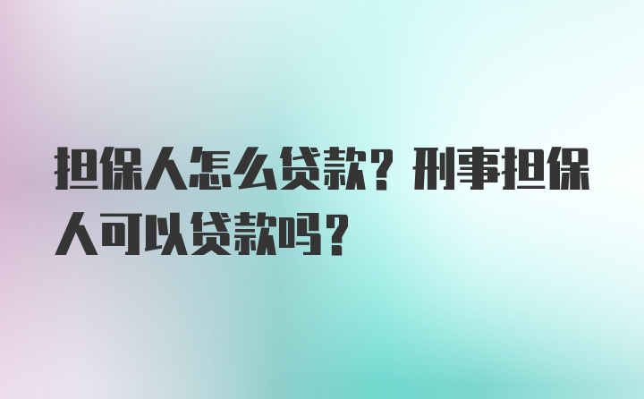 担保人怎么贷款？刑事担保人可以贷款吗？