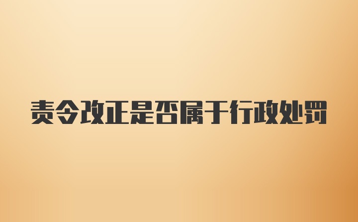 责令改正是否属于行政处罚