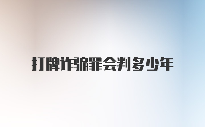 打牌诈骗罪会判多少年