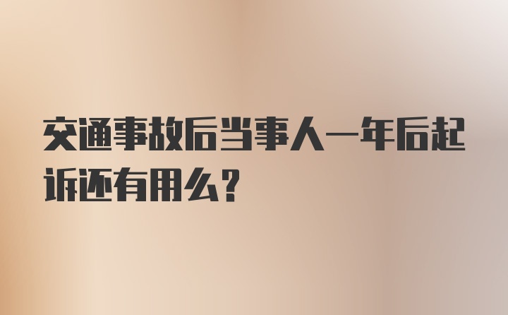 交通事故后当事人一年后起诉还有用么？