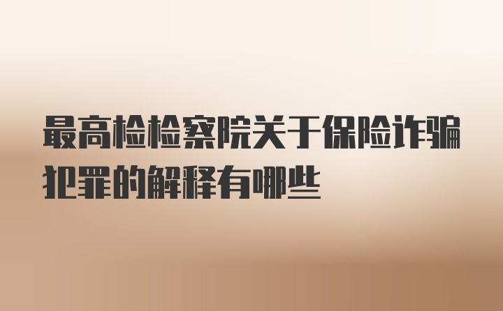 最高检检察院关于保险诈骗犯罪的解释有哪些