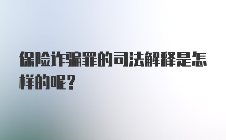 保险诈骗罪的司法解释是怎样的呢?