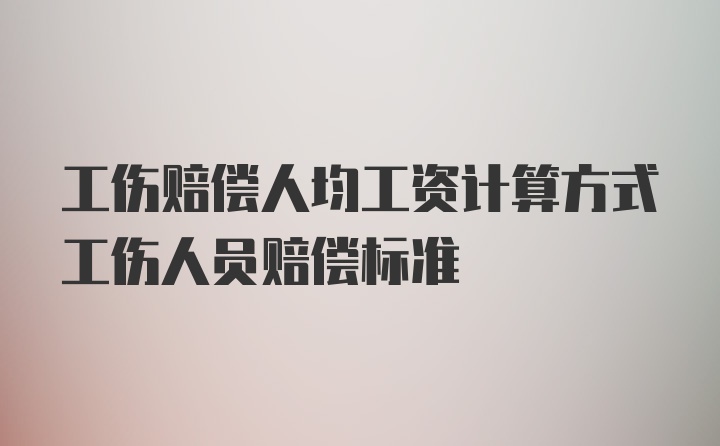 工伤赔偿人均工资计算方式工伤人员赔偿标准