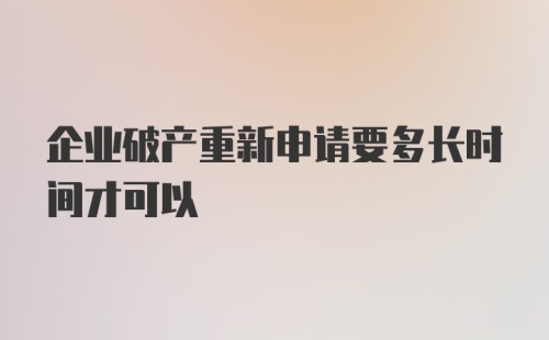 企业破产重新申请要多长时间才可以