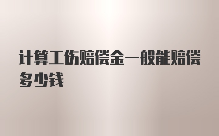 计算工伤赔偿金一般能赔偿多少钱