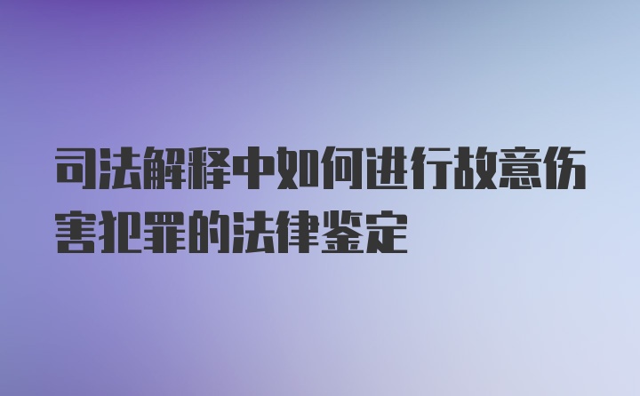 司法解释中如何进行故意伤害犯罪的法律鉴定