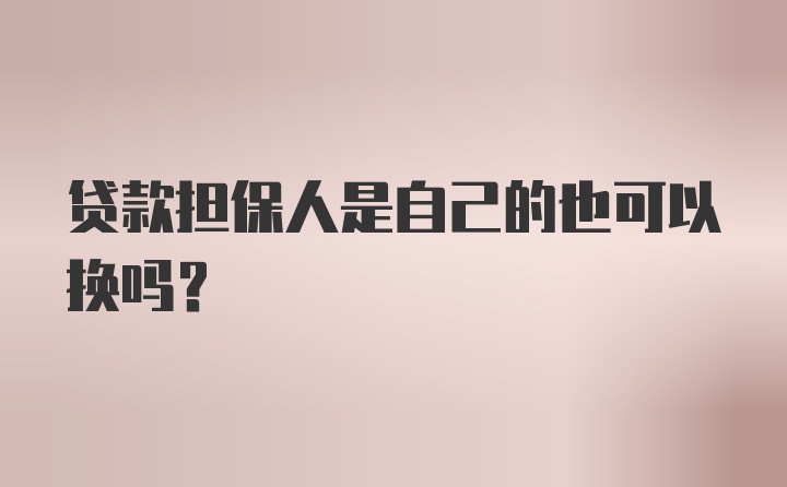 贷款担保人是自己的也可以换吗？