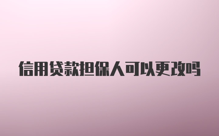 信用贷款担保人可以更改吗