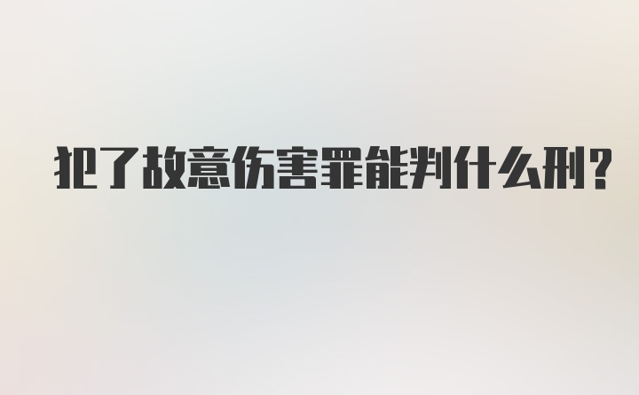 犯了故意伤害罪能判什么刑？