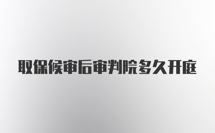 取保候审后审判院多久开庭