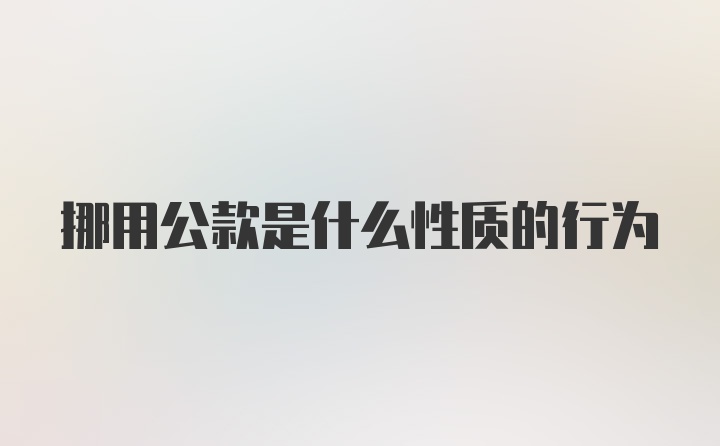 挪用公款是什么性质的行为