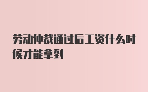 劳动仲裁通过后工资什么时候才能拿到