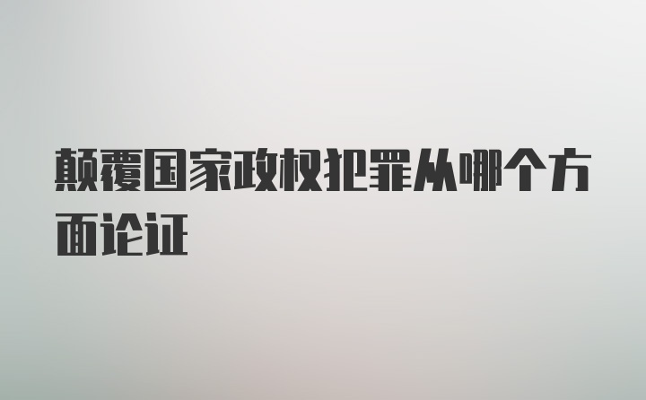 颠覆国家政权犯罪从哪个方面论证