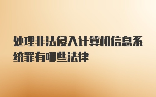 处理非法侵入计算机信息系统罪有哪些法律