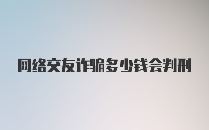 网络交友诈骗多少钱会判刑