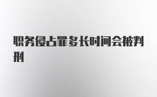 职务侵占罪多长时间会被判刑