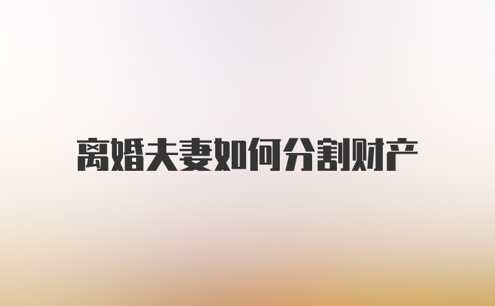 离婚夫妻如何分割财产