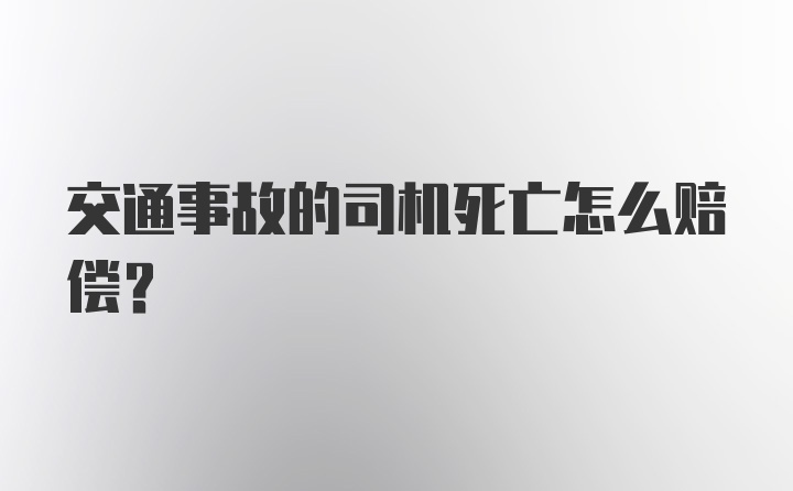 交通事故的司机死亡怎么赔偿？