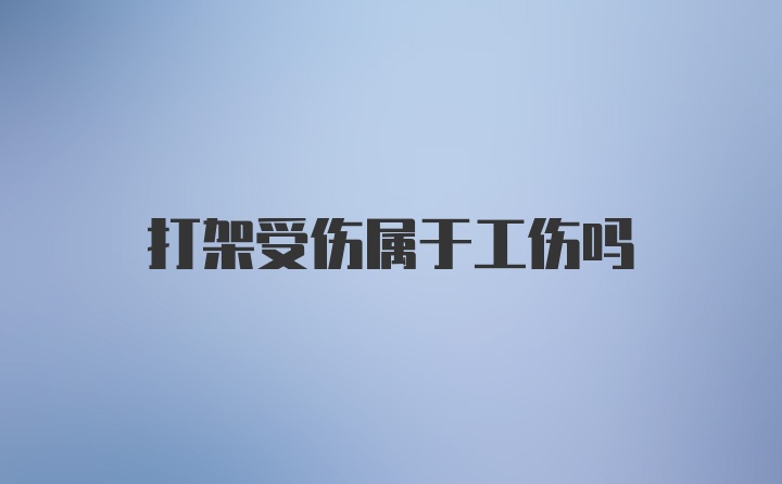 打架受伤属于工伤吗