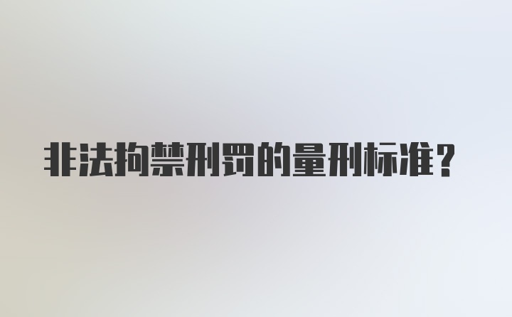 非法拘禁刑罚的量刑标准？