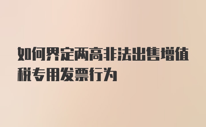 如何界定两高非法出售增值税专用发票行为