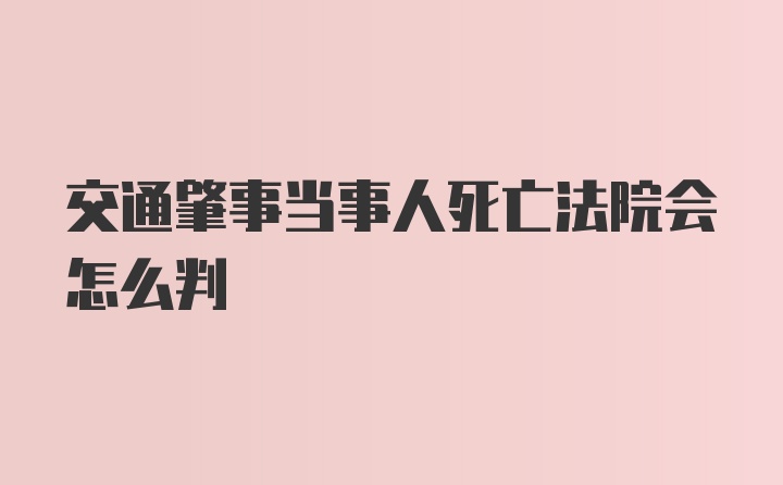 交通肇事当事人死亡法院会怎么判