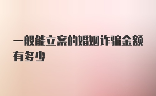 一般能立案的婚姻诈骗金额有多少