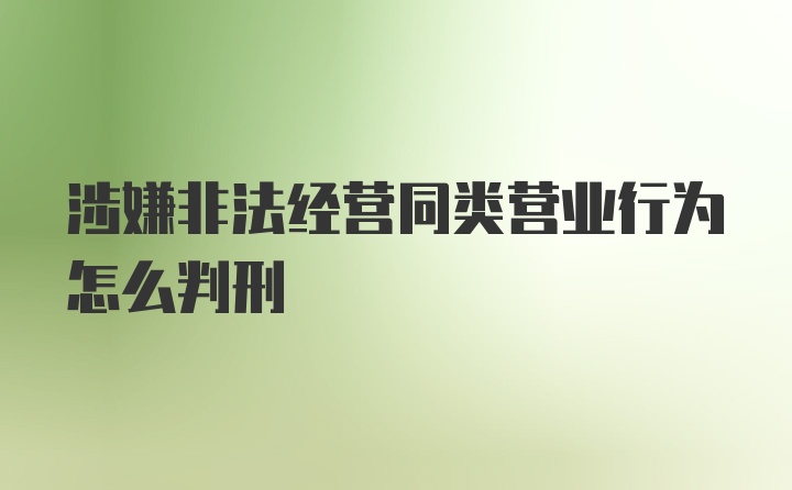 涉嫌非法经营同类营业行为怎么判刑