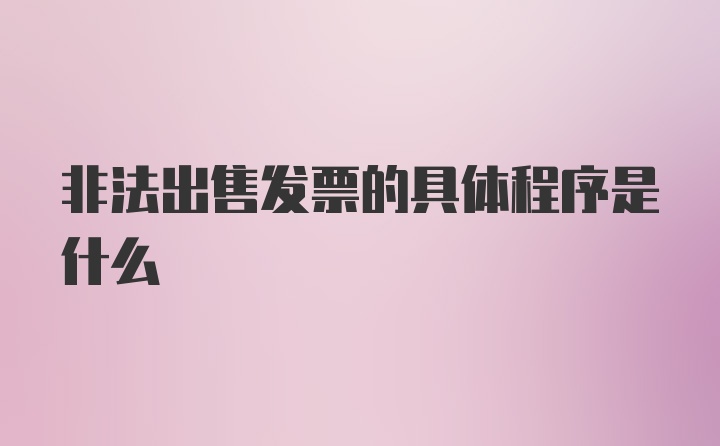 非法出售发票的具体程序是什么