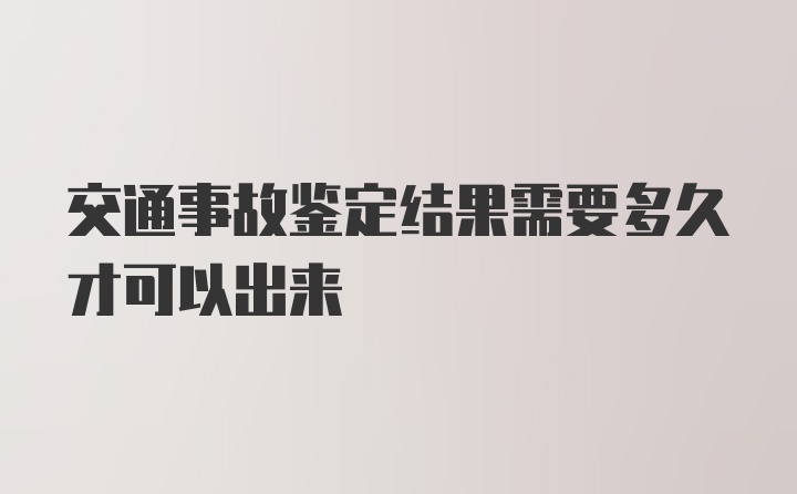 交通事故鉴定结果需要多久才可以出来