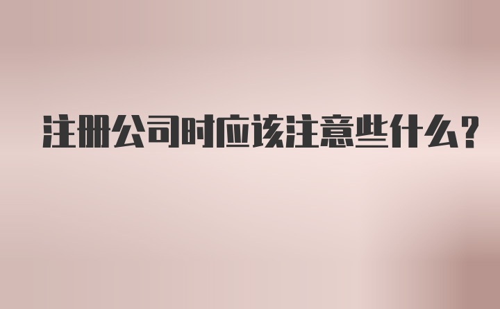 注册公司时应该注意些什么？