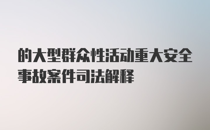 的大型群众性活动重大安全事故案件司法解释