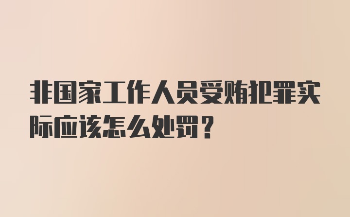 非国家工作人员受贿犯罪实际应该怎么处罚？