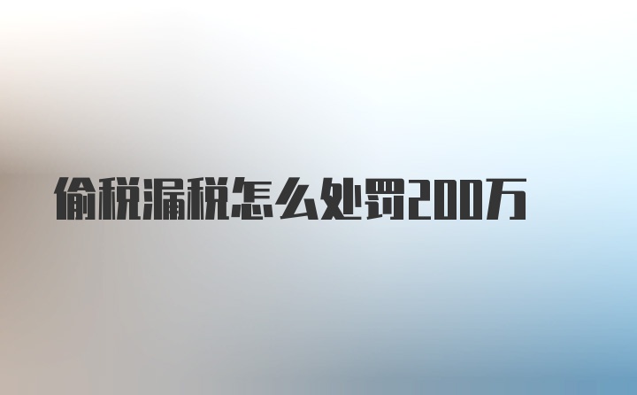 偷税漏税怎么处罚200万