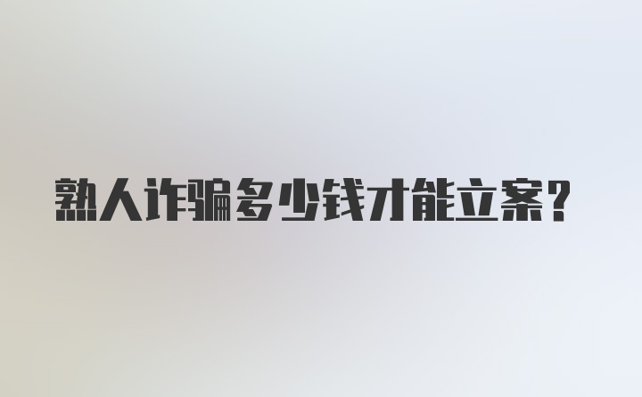 熟人诈骗多少钱才能立案？