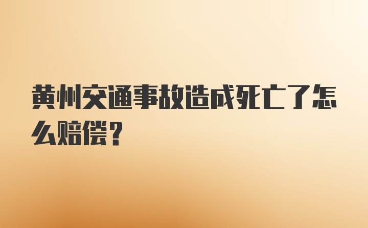 黄州交通事故造成死亡了怎么赔偿?