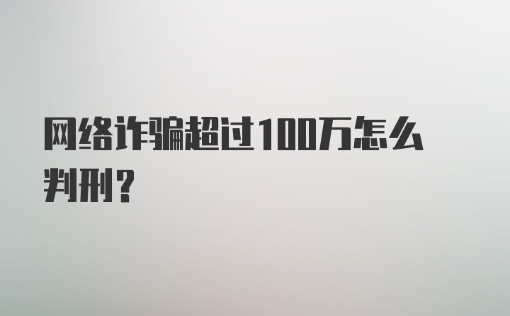 网络诈骗超过100万怎么判刑？