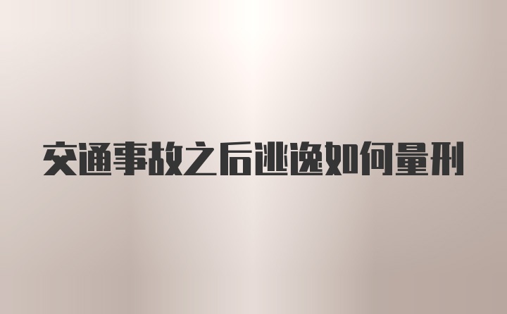 交通事故之后逃逸如何量刑