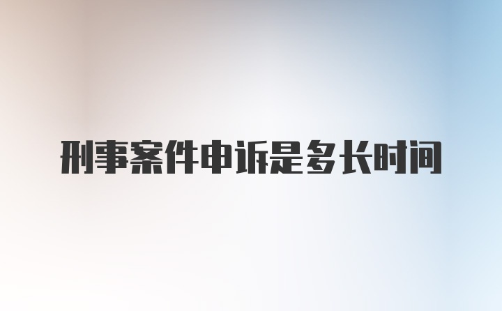 刑事案件申诉是多长时间