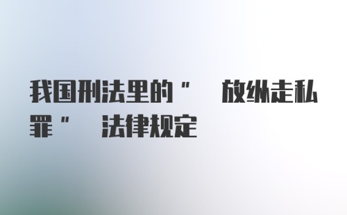 我国刑法里的" 放纵走私罪" 法律规定