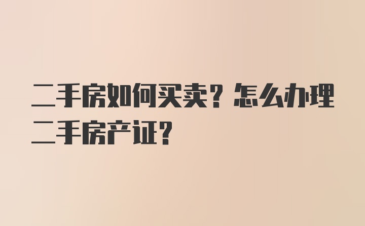 二手房如何买卖？怎么办理二手房产证？